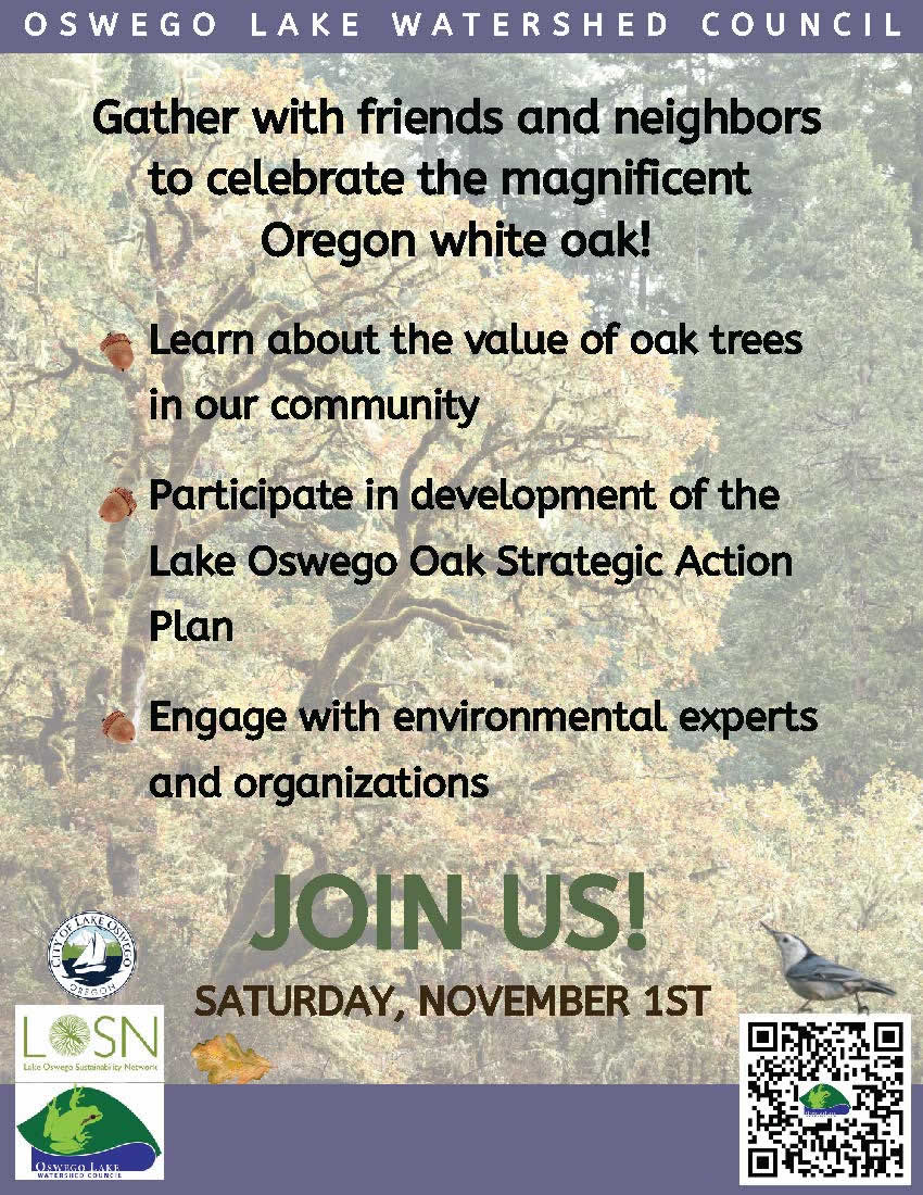 Join friends and neighbors for the 7th Annual Urban Forest Summit. We will develop a deeper connection with and understanding of Oregon White Oak, and their legacy on the landscape. <br />
Participate in a shared vision for a future where Oaks in Lake Oswego and surrounding areas thrive as vital and resilient ecosystems, supported by a community of care. Find your role in cultivating strong relationships between people and oaks, benefiting present and future generations. <br />
Collaborate with other participants to provide input on the Lake Oswego Oak Strategic Action Plan.<br />
Hear updates from the Oswego Lake Watershed Council to learn how you can take action, as well as updates from City of Lake Oswego  about Tree Regulation Amendments